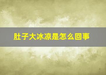 肚子大冰凉是怎么回事