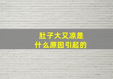 肚子大又凉是什么原因引起的