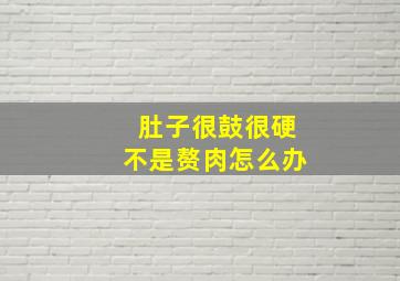 肚子很鼓很硬不是赘肉怎么办