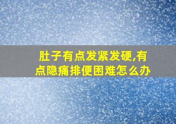 肚子有点发紧发硬,有点隐痛排便困难怎么办