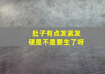 肚子有点发紧发硬是不是要生了呀