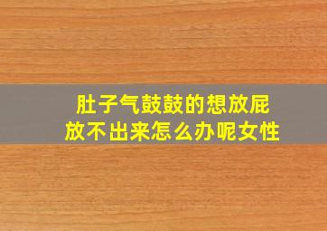 肚子气鼓鼓的想放屁放不出来怎么办呢女性