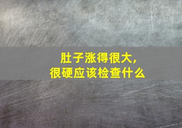 肚子涨得很大,很硬应该检查什么