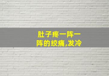 肚子疼一阵一阵的绞痛,发冷