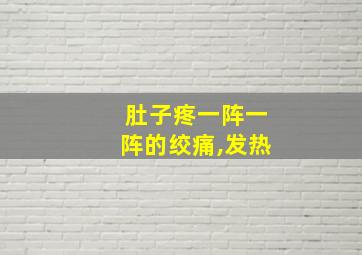 肚子疼一阵一阵的绞痛,发热