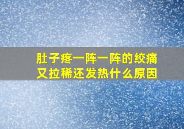 肚子疼一阵一阵的绞痛又拉稀还发热什么原因