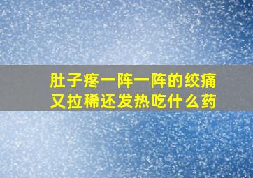 肚子疼一阵一阵的绞痛又拉稀还发热吃什么药