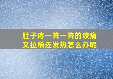 肚子疼一阵一阵的绞痛又拉稀还发热怎么办呢