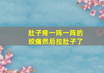 肚子疼一阵一阵的绞痛然后拉肚子了