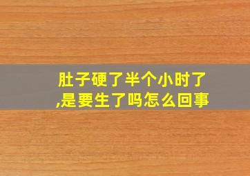 肚子硬了半个小时了,是要生了吗怎么回事