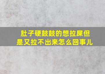 肚子硬鼓鼓的想拉屎但是又拉不出来怎么回事儿