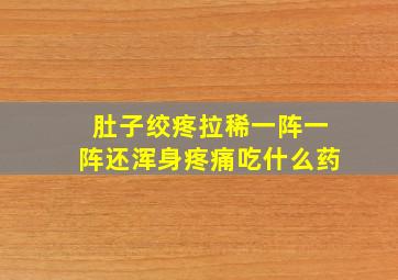 肚子绞疼拉稀一阵一阵还浑身疼痛吃什么药