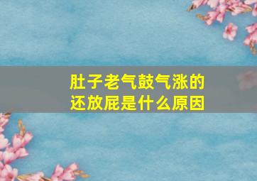 肚子老气鼓气涨的还放屁是什么原因