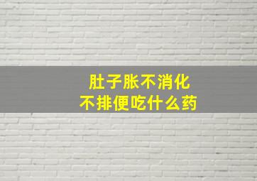 肚子胀不消化不排便吃什么药