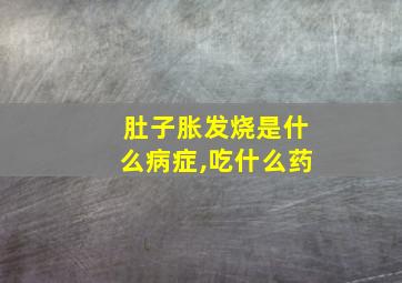 肚子胀发烧是什么病症,吃什么药