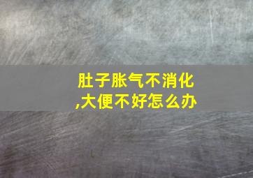 肚子胀气不消化,大便不好怎么办