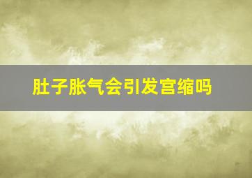 肚子胀气会引发宫缩吗