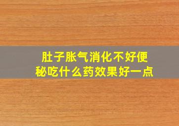 肚子胀气消化不好便秘吃什么药效果好一点