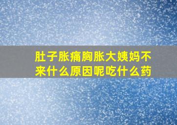 肚子胀痛胸胀大姨妈不来什么原因呢吃什么药