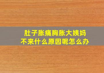 肚子胀痛胸胀大姨妈不来什么原因呢怎么办