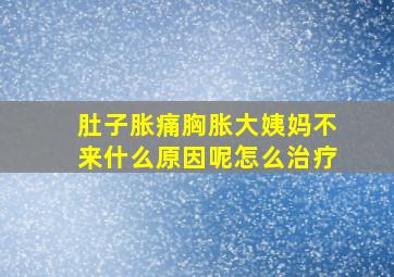 肚子胀痛胸胀大姨妈不来什么原因呢怎么治疗