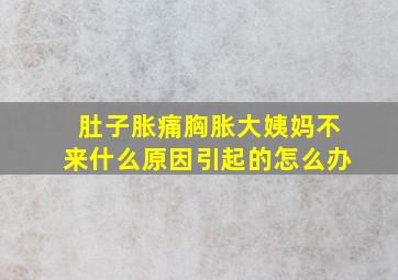 肚子胀痛胸胀大姨妈不来什么原因引起的怎么办