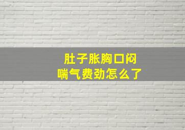 肚子胀胸口闷喘气费劲怎么了