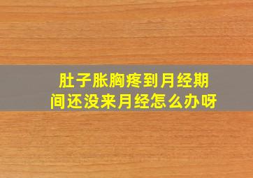 肚子胀胸疼到月经期间还没来月经怎么办呀