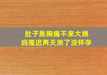 肚子胀胸痛不来大姨妈推迟两天测了没怀孕