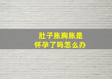 肚子胀胸胀是怀孕了吗怎么办