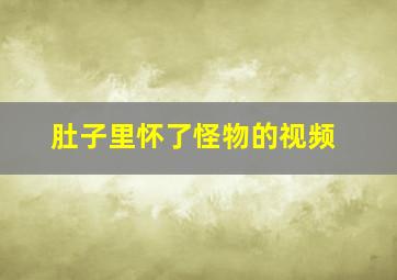 肚子里怀了怪物的视频