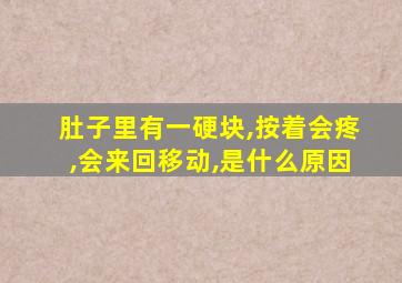 肚子里有一硬块,按着会疼,会来回移动,是什么原因