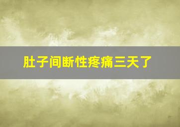 肚子间断性疼痛三天了