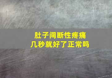 肚子间断性疼痛几秒就好了正常吗