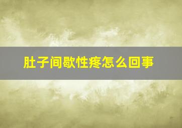 肚子间歇性疼怎么回事