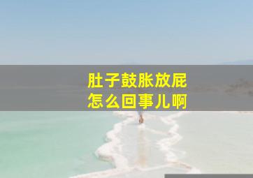 肚子鼓胀放屁怎么回事儿啊