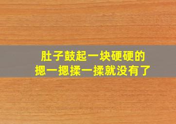 肚子鼓起一块硬硬的摁一摁揉一揉就没有了