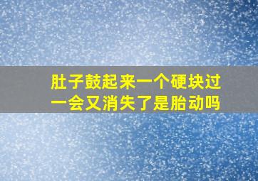 肚子鼓起来一个硬块过一会又消失了是胎动吗