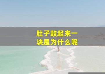 肚子鼓起来一块是为什么呢