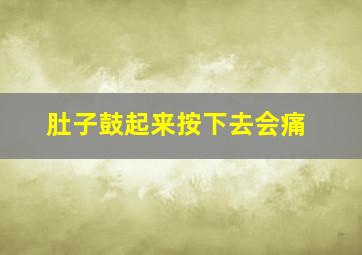 肚子鼓起来按下去会痛