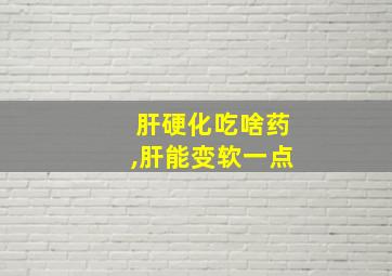 肝硬化吃啥药,肝能变软一点