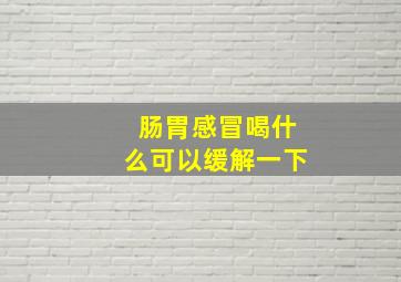 肠胃感冒喝什么可以缓解一下