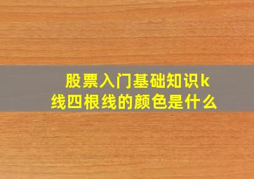 股票入门基础知识k线四根线的颜色是什么