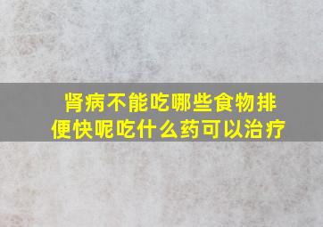 肾病不能吃哪些食物排便快呢吃什么药可以治疗