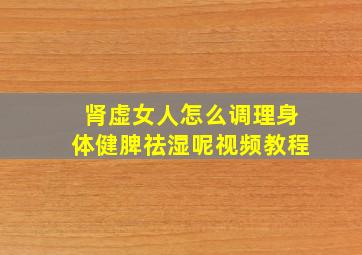 肾虚女人怎么调理身体健脾祛湿呢视频教程