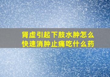 肾虚引起下肢水肿怎么快速消肿止痛吃什么药