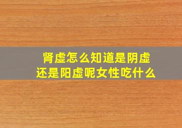 肾虚怎么知道是阴虚还是阳虚呢女性吃什么