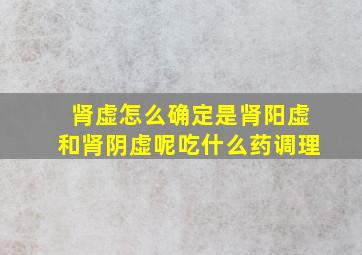 肾虚怎么确定是肾阳虚和肾阴虚呢吃什么药调理