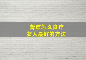 肾虚怎么食疗女人最好的方法