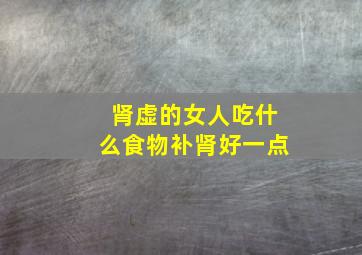 肾虚的女人吃什么食物补肾好一点